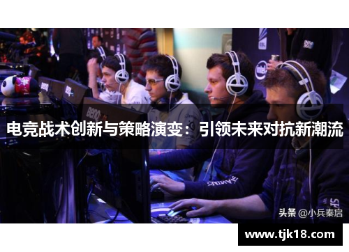 电竞战术创新与策略演变：引领未来对抗新潮流