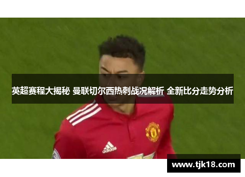 英超赛程大揭秘 曼联切尔西热刺战况解析 全新比分走势分析
