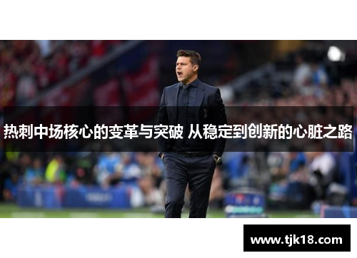 热刺中场核心的变革与突破 从稳定到创新的心脏之路