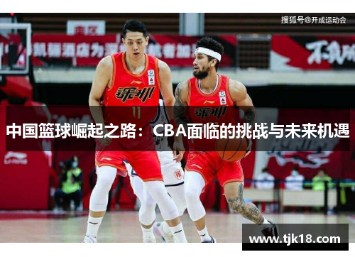 中国篮球崛起之路：CBA面临的挑战与未来机遇