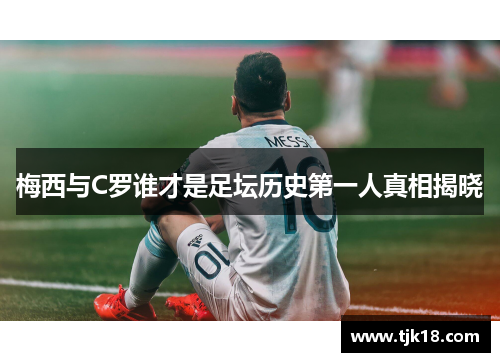 梅西与C罗谁才是足坛历史第一人真相揭晓