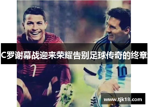 C罗谢幕战迎来荣耀告别足球传奇的终章