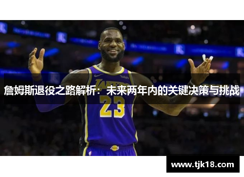 詹姆斯退役之路解析：未来两年内的关键决策与挑战