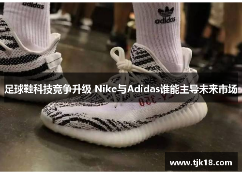 足球鞋科技竞争升级 Nike与Adidas谁能主导未来市场