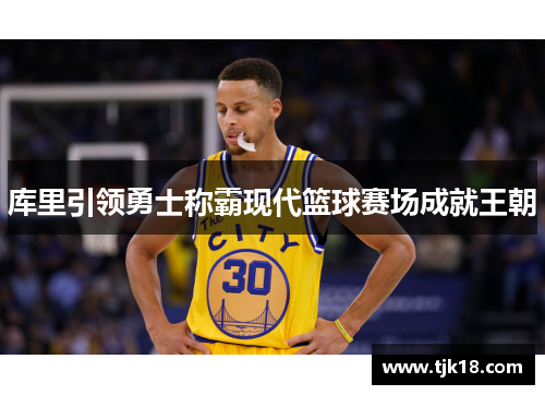 库里引领勇士称霸现代篮球赛场成就王朝